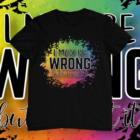 I May Be Wrong | Funny | Sarcastic | Graphic T-shirt | Custom Made | Bootleg - Picture 1 of 2